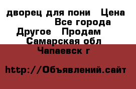 дворец для пони › Цена ­ 2 500 - Все города Другое » Продам   . Самарская обл.,Чапаевск г.